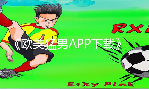 《欧美猛男APP下载》-成人免费无码，手游教程和游戏攻略一网打尽！